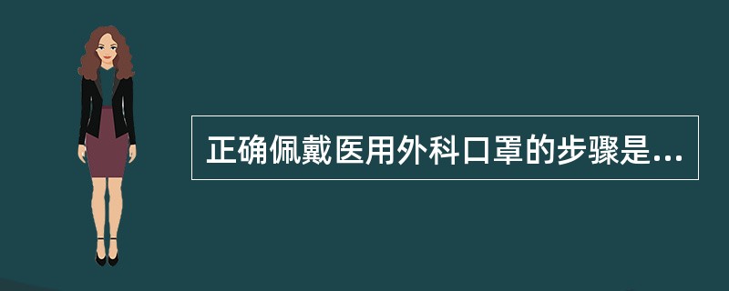 正确佩戴医用外科口罩的步骤是（　）。