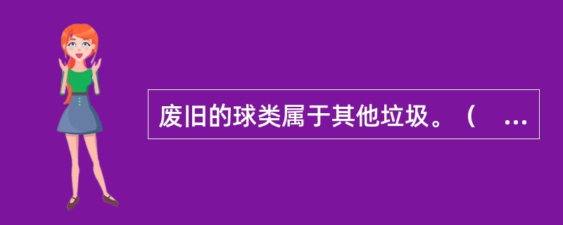 废旧的球类属于其他垃圾。（　）。