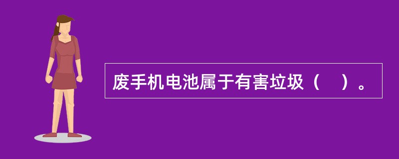 废手机电池属于有害垃圾（　）。