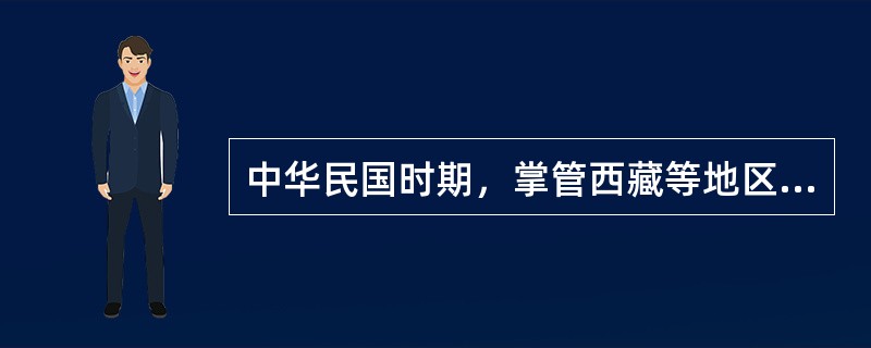 中华民国时期，掌管西藏等地区少数民族事务的中央机关有（）。