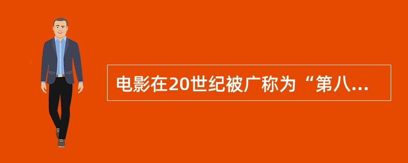 电影在20世纪被广称为“第八艺术”。（）