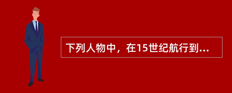 下列人物中，在15世纪航行到达印度的有（）。①哥伦布②郑和③迪亚士④达·伽马⑤麦哲伦