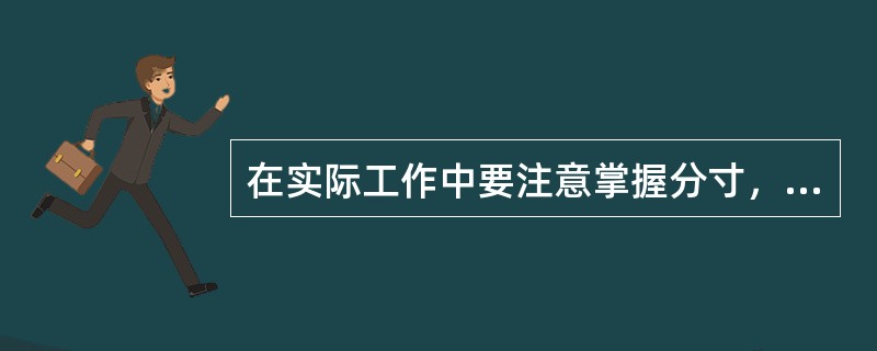 在实际工作中要注意掌握分寸，防止“过”或“不及”，其关键在于（）。