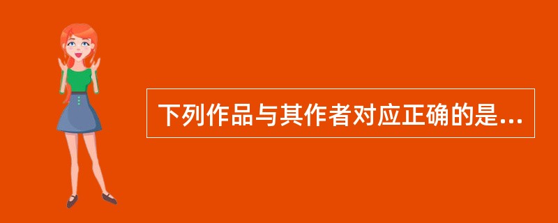 下列作品与其作者对应正确的是（）。