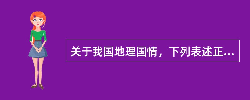 关于我国地理国情，下列表述正确的是（）。