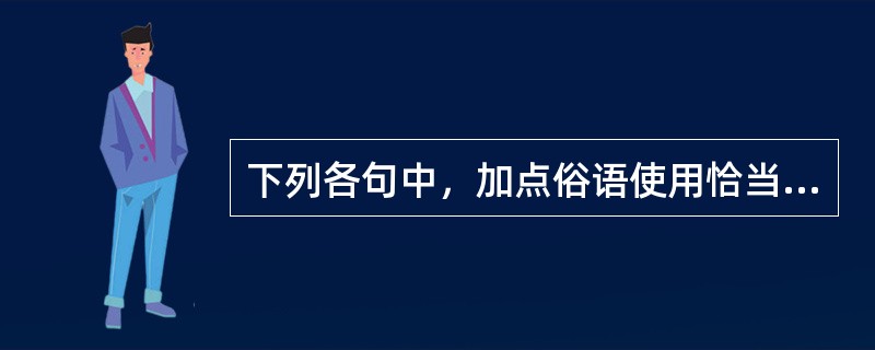 下列各句中，加点俗语使用恰当的一句是（）。