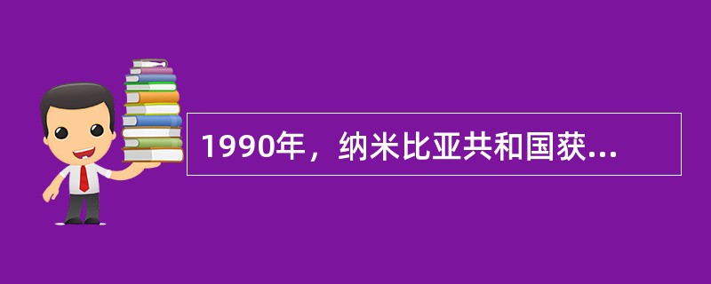 1990年，纳米比亚共和国获得独立，纳米比亚的独立标志着殖民时代的结束。（）