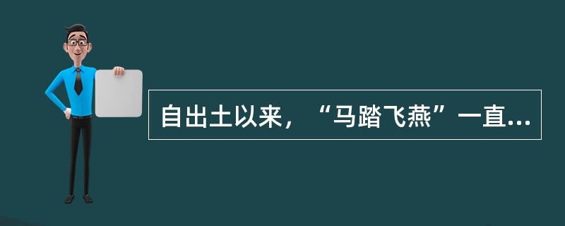 自出土以来，“马踏飞燕”一直被视为中国古代高超铸造业的象征。下列有关其说法，正确的有（）。