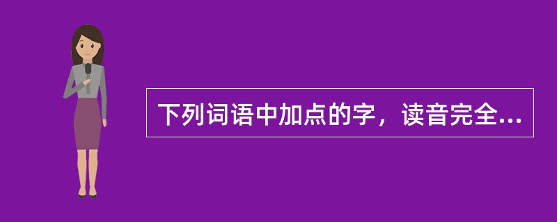 下列词语中加点的字，读音完全相同的是（）。