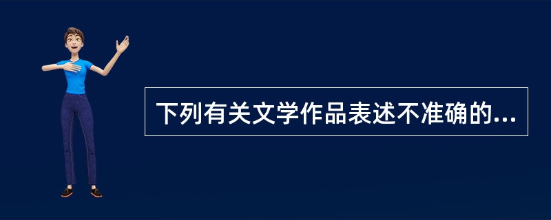 下列有关文学作品表述不准确的是（）。