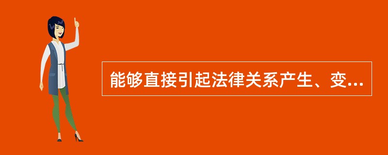 能够直接引起法律关系产生、变更和消灭的条件或情况是法律事实。（）