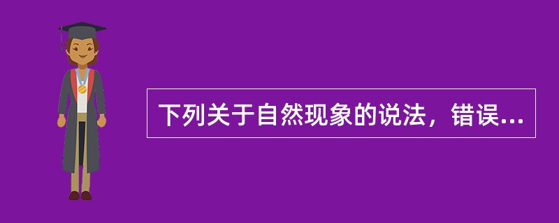 下列关于自然现象的说法，错误的是（）。