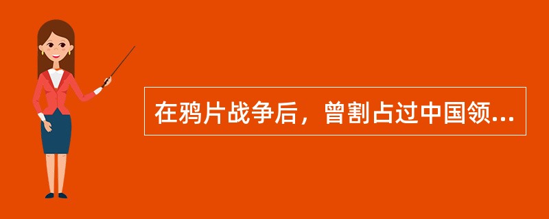 在鸦片战争后，曾割占过中国领土的列强有（）。①英国②法国③德国④沙皇俄国⑤日本⑥荷兰