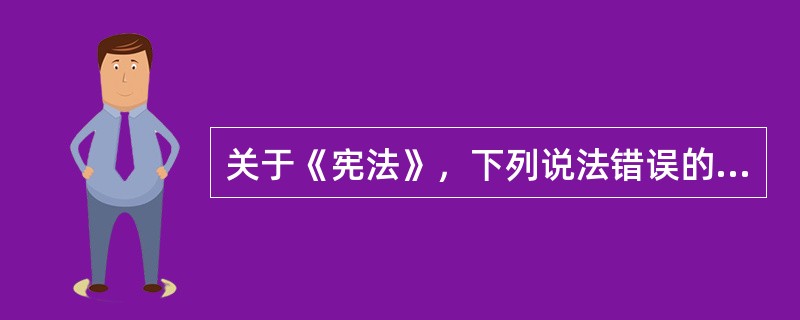 关于《宪法》，下列说法错误的一项是（）。