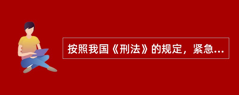 按照我国《刑法》的规定，紧急避险不负刑事责任。但其构成条件有明确的规定，关于紧急避险的构成条件，下列表述不正确的是（）。