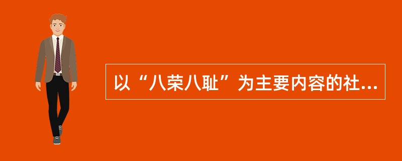 以“八荣八耻”为主要内容的社会主义荣辱观（）。