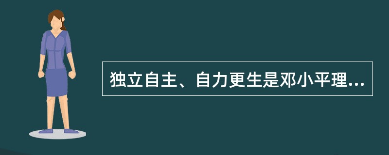 独立自主、自力更生是邓小平理论的精髓。（）