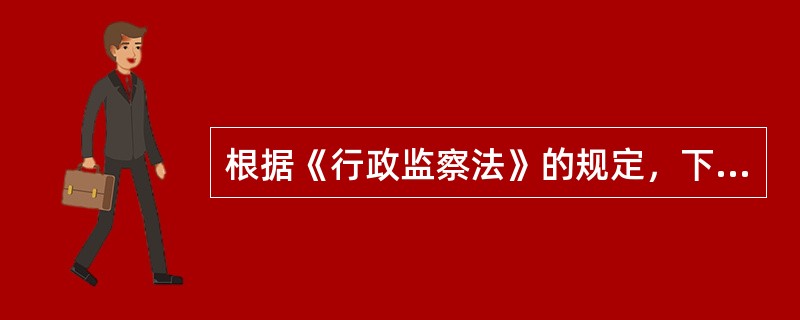 根据《行政监察法》的规定，下列说法不正确的是（）。