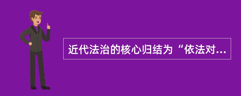 近代法治的核心归结为“依法对国家权力的限制和制约”，强调法律至上。（）