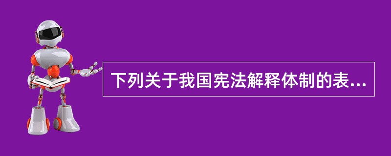 下列关于我国宪法解释体制的表述，能够成立的是（）。