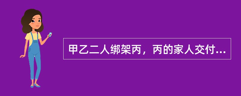 甲乙二人绑架丙，丙的家人交付30万元赎金。甲为灭口执意要杀掉丙，乙认为丙家已交赎金，杀之不义，坚决反对，遂在甲动手时，乙与丙联手将甲杀死。乙和丙杀死甲的行为性质为（）。