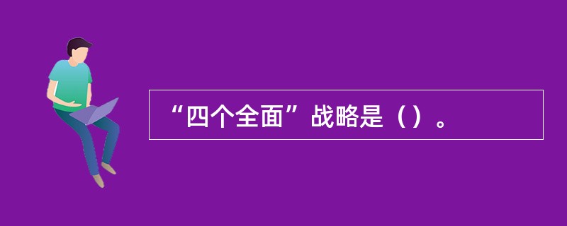 “四个全面”战略是（）。