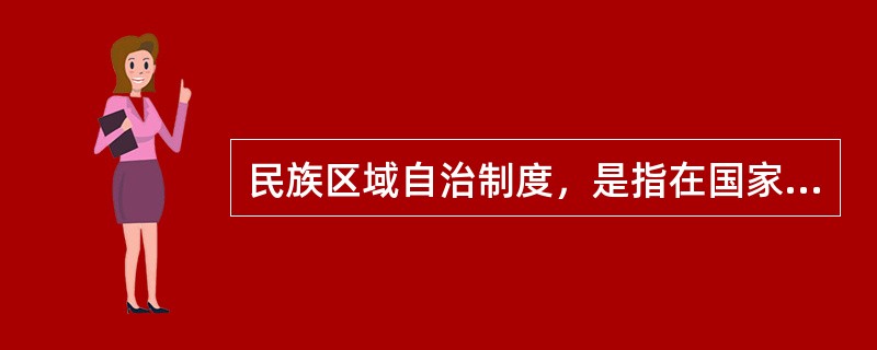 民族区域自治制度，是指在国家统一领导下，各少数民族聚居的地方实行区域自治，设立自治机关，行使自治权的制度。民族区域自治制度是我国的基本政治制度之一，是建设中国特色社会主义政治的重要内容。民族区域自治制