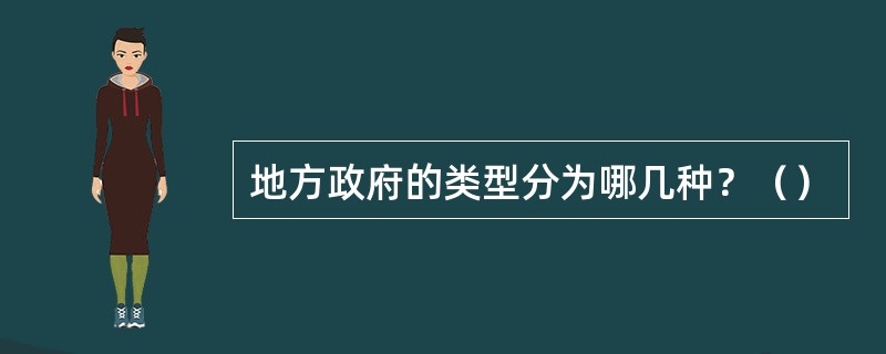 地方政府的类型分为哪几种？（）