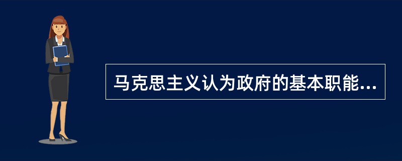 马克思主义认为政府的基本职能有两种，即组织职能和社会管理职能。（）