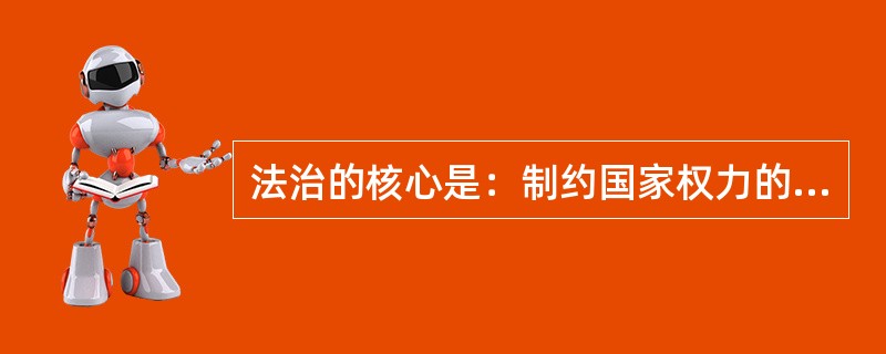 法治的核心是：制约国家权力的滥用、保障公民的自由权利。（）