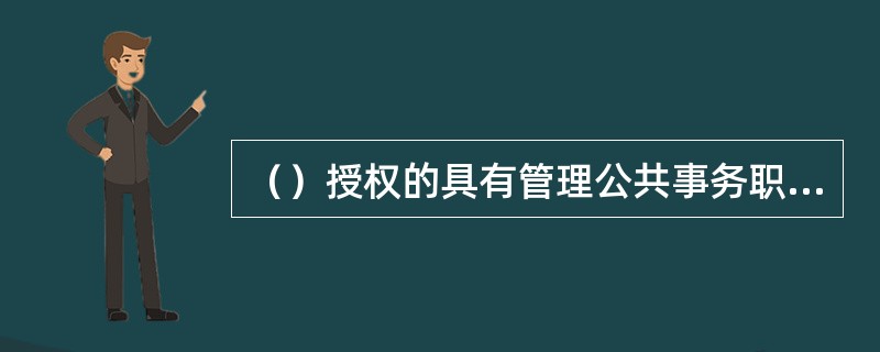 （）授权的具有管理公共事务职能的组织在法定授权范围内，以自己的名义实施行政强制，适用《行政强制法》有关行政机关的规定。