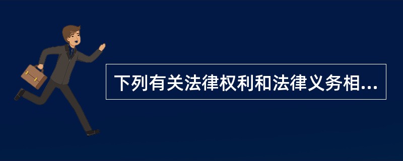 下列有关法律权利和法律义务相互关系的表述中，哪种说法没有正确揭示这一关系？（）