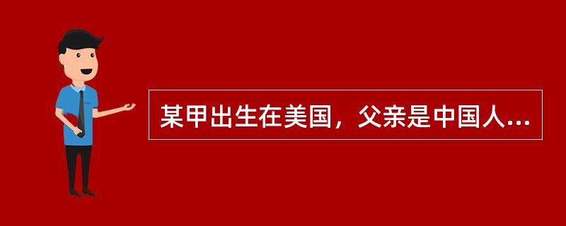 某甲出生在美国，父亲是中国人，母亲是美国人，父母定居在美国。根据中国国籍法的规定，关于某甲国籍的正确表述是（）。