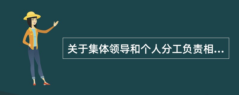 关于集体领导和个人分工负责相结合的制度，表述有误的是（）。