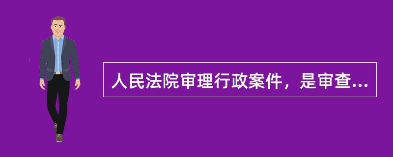 人民法院审理行政案件，是审查行政行为的（）。