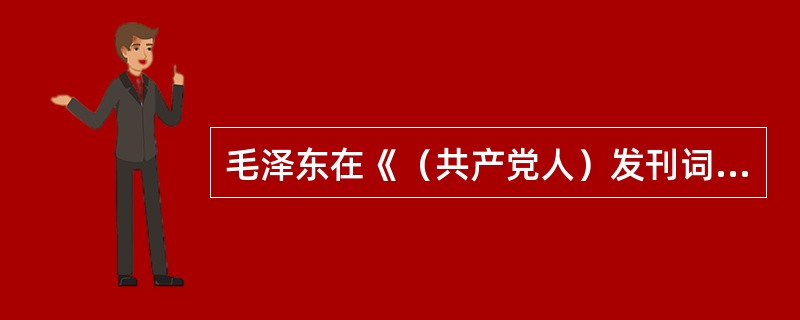 毛泽东在《（共产党人）发刊词》中所说的“伟大的工程”是指（）。