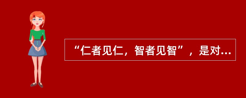 “仁者见仁，智者见智”，是对客观真理的否定。（）