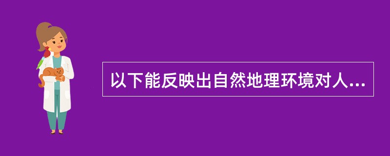 以下能反映出自然地理环境对人们的生活习惯和传统文化等产生影响的是（）。