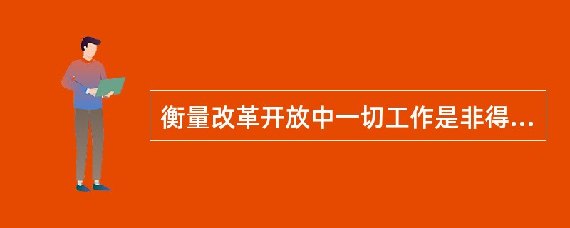 衡量改革开放中一切工作是非得失的根本标准是（）。