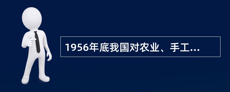 1956年底我国对农业、手工业和资本主义工商业的社会主义改造的基本完成（）。