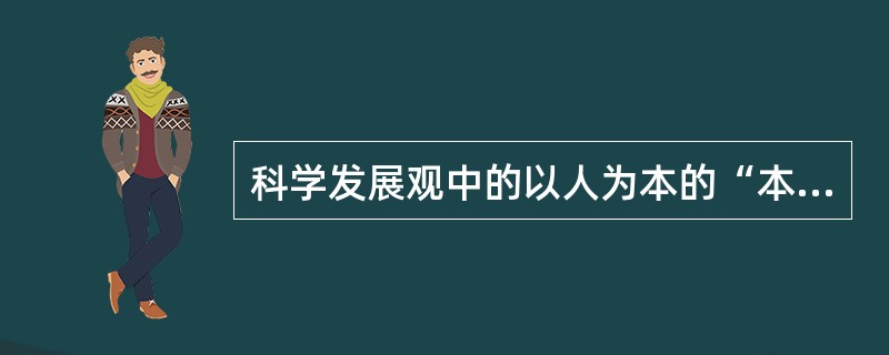 科学发展观中的以人为本的“本”就是（）。