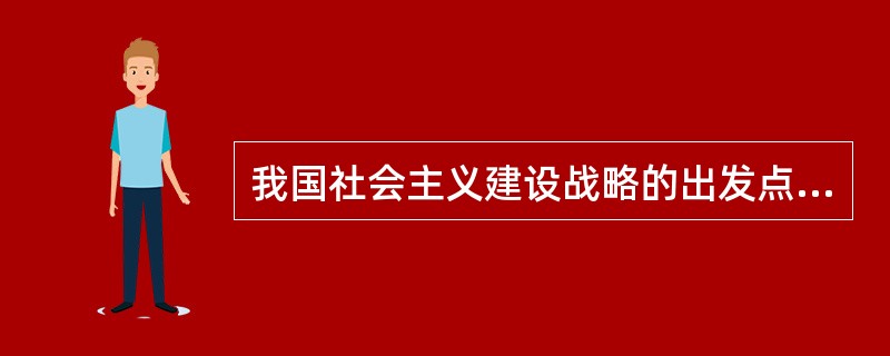 我国社会主义建设战略的出发点和归宿是（）。