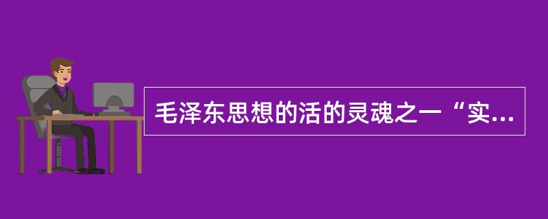 毛泽东思想的活的灵魂之一“实事求是”的基本要求是（）。