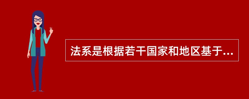 法系是根据若干国家和地区基于历史传统原因在法律实践和法律意识等方面所具有的共性而进行分类的。（）