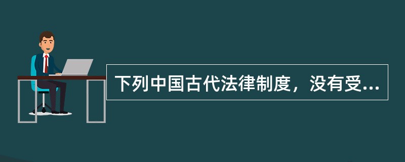 下列中国古代法律制度，没有受到儒家思想影响的是（）。