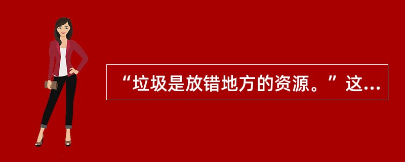 “垃圾是放错地方的资源。”这句话蕴含的哲理是（）。