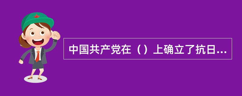 中国共产党在（）上确立了抗日民族统一战线的新政策。