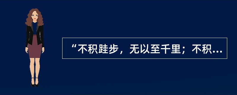 “不积跬步，无以至千里；不积小流，无以成江海”的名言告诉人们的哲理是（）。