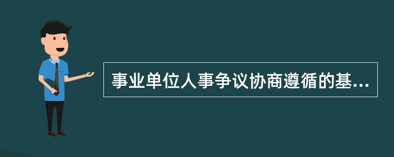 事业单位人事争议协商遵循的基本原则是：合法原则、双方自愿原则、平等互信原则。（）