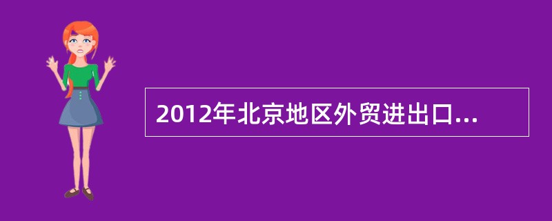 2012年北京地区外贸进出口规模达到4079亿美元，比2011年增长4.7%。其中，出口596亿美元，同比增长1%；进口3483亿美元，同比增长5.3%。2012年北京地区文化产品进出口6亿美元，同比